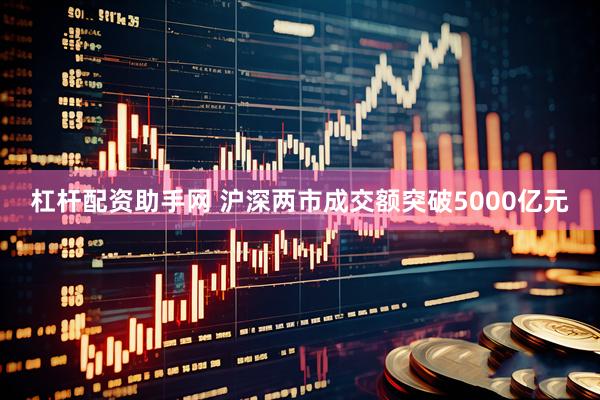 杠杆配资助手网 沪深两市成交额突破5000亿元