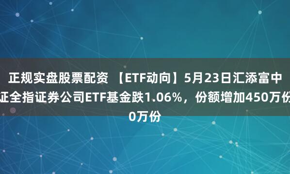 正规实盘股票配资 【ETF动向】5月23日汇添富中证全指证券公司ETF基金跌1.06%，份额增加450万份