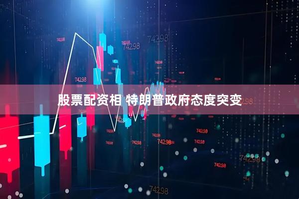 股票配资相 特朗普政府态度突变