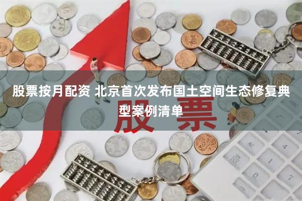 股票按月配资 北京首次发布国土空间生态修复典型案例清单