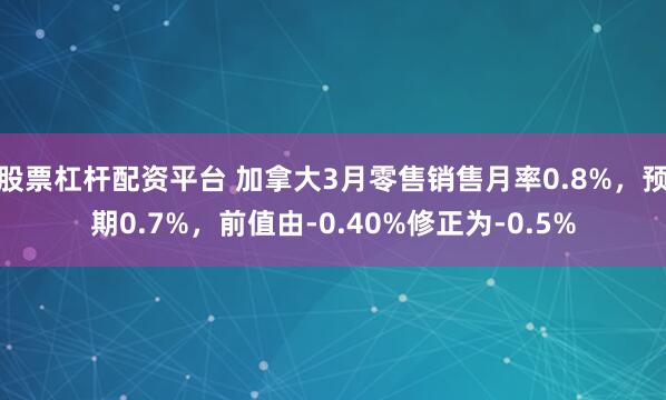 股票杠杆配资平台 加拿大3月零售销售月率0.8%，预期0.7%，前值由-0.40%修正为-0.5%