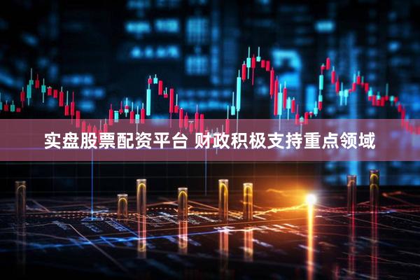 实盘股票配资平台 财政积极支持重点领域