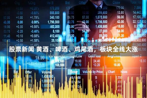 股票新闻 黄酒、啤酒、鸡尾酒，板块全线大涨
