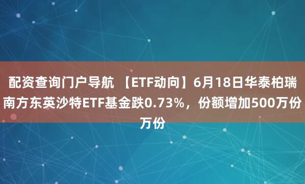 配资查询门户导航 【ETF动向】6月18日华泰柏瑞南方东英沙特ETF基金跌0.73%，份额增加500万份