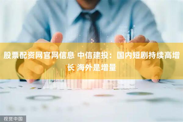 股票配资网官网信息 中信建投：国内短剧持续高增长 海外是增量