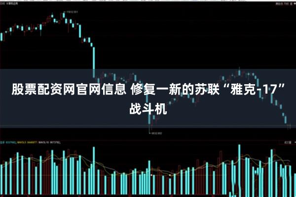 股票配资网官网信息 修复一新的苏联“雅克-17”战斗机