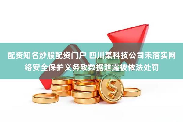 配资知名炒股配资门户 四川某科技公司未落实网络安全保护义务致数据泄露被依法处罚