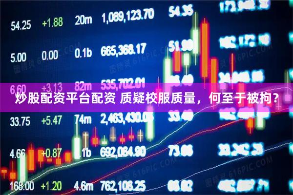 炒股配资平台配资 质疑校服质量，何至于被拘？