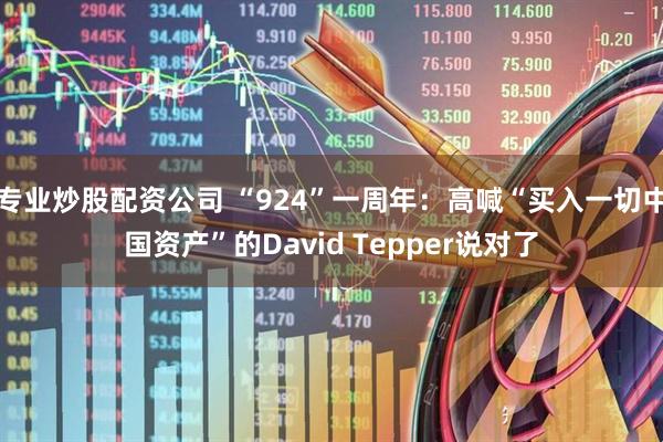 专业炒股配资公司 “924”一周年：高喊“买入一切中国资产”的David Tepper说对了